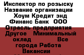 Инспектор по розыску › Название организации ­ Хоум Кредит энд Финанс Банк, ООО › Отрасль предприятия ­ Другое › Минимальный оклад ­ 22 000 - Все города Работа » Вакансии   . Мурманская обл.,Видяево нп